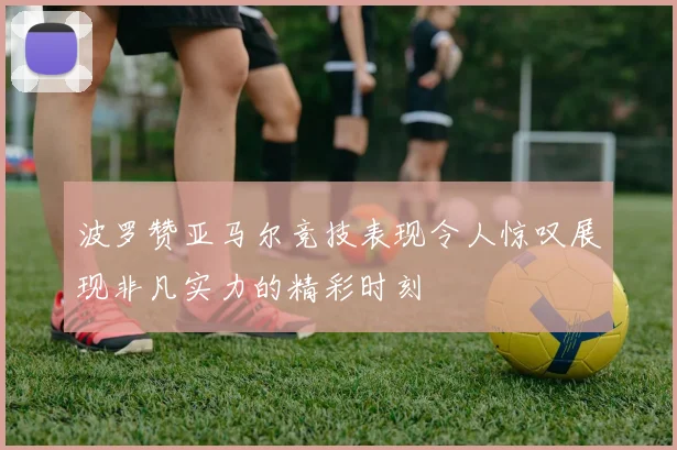 波罗赞亚马尔竞技表现令人惊叹展现非凡实力的精彩时刻