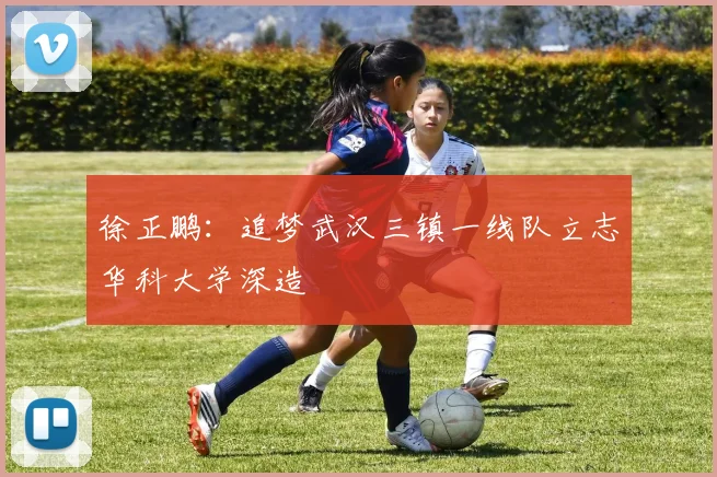 徐正鹏：追梦武汉三镇一线队立志华科大学深造