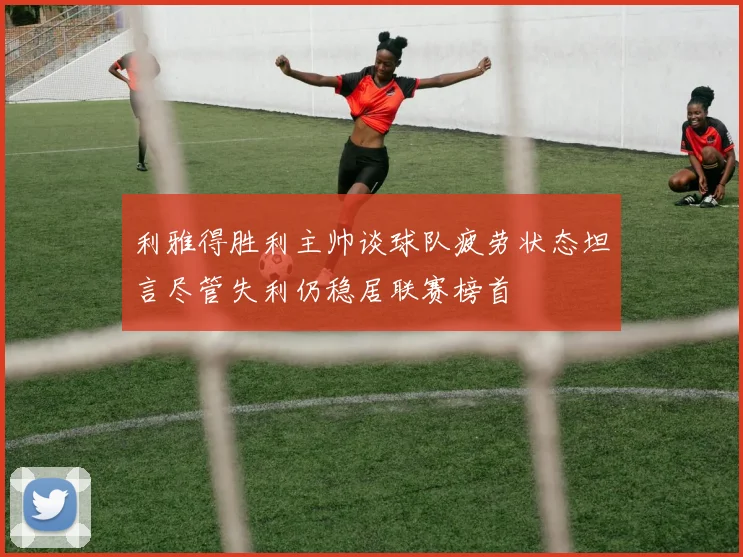 利雅得胜利主帅谈球队疲劳状态坦言尽管失利仍稳居联赛榜首