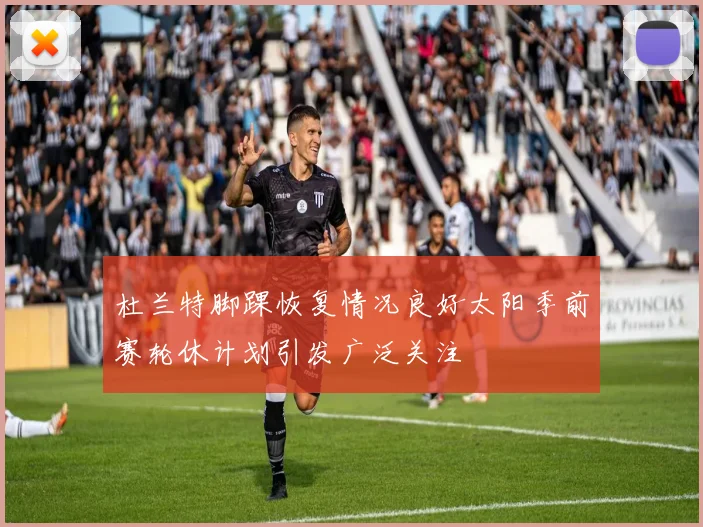 杜兰特脚踝恢复情况良好太阳季前赛轮休计划引发广泛关注