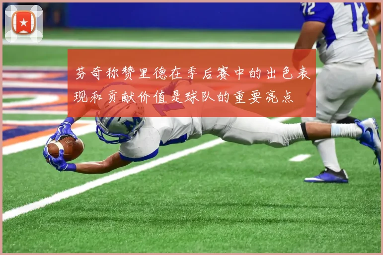 芬奇称赞里德在季后赛中的出色表现和贡献价值是球队的重要亮点