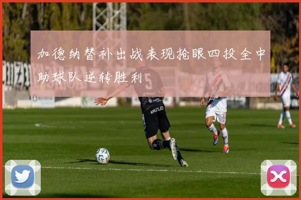 加德纳替补出战表现抢眼四投全中助球队逆转胜利