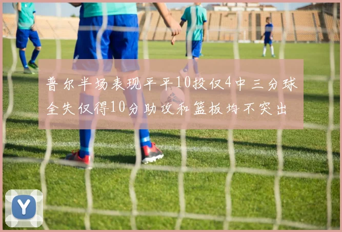 普尔半场表现平平10投仅4中三分球全失仅得10分助攻和篮板均不突出