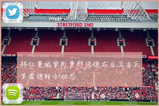 拜仁曼城紧盯费耶诺德右后卫吉瓦罗雷德转会动态