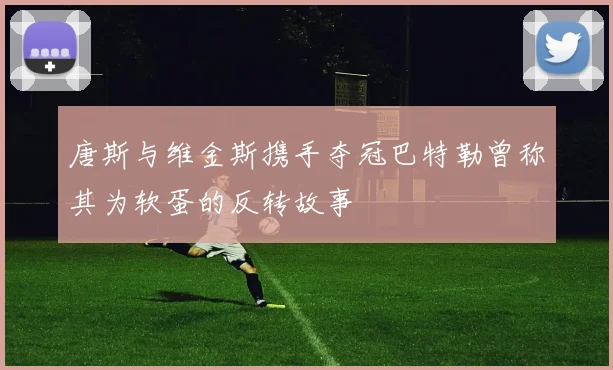 唐斯与维金斯携手夺冠巴特勒曾称其为软蛋的反转故事