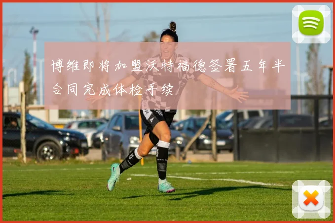 博维即将加盟沃特福德签署五年半合同完成体检手续