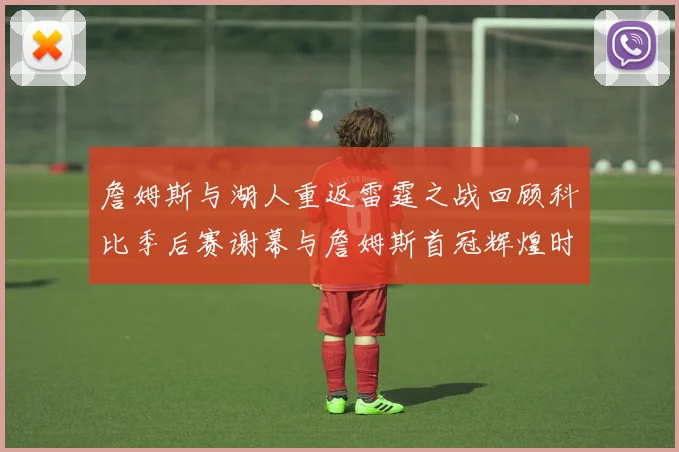詹姆斯与湖人重返雷霆之战回顾科比季后赛谢幕与詹姆斯首冠辉煌时刻