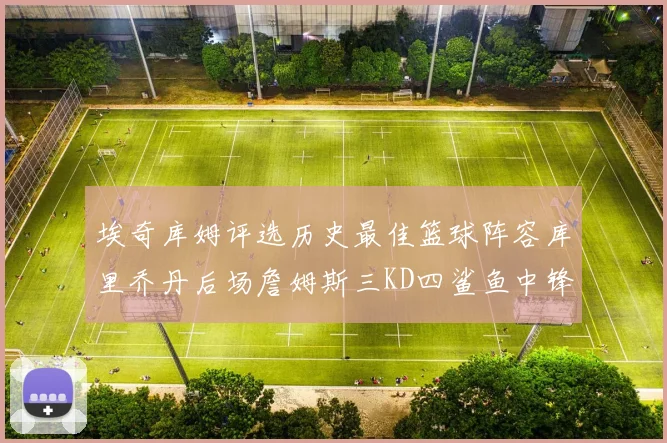 埃奇库姆评选历史最佳篮球阵容库里乔丹后场詹姆斯三KD四鲨鱼中锋