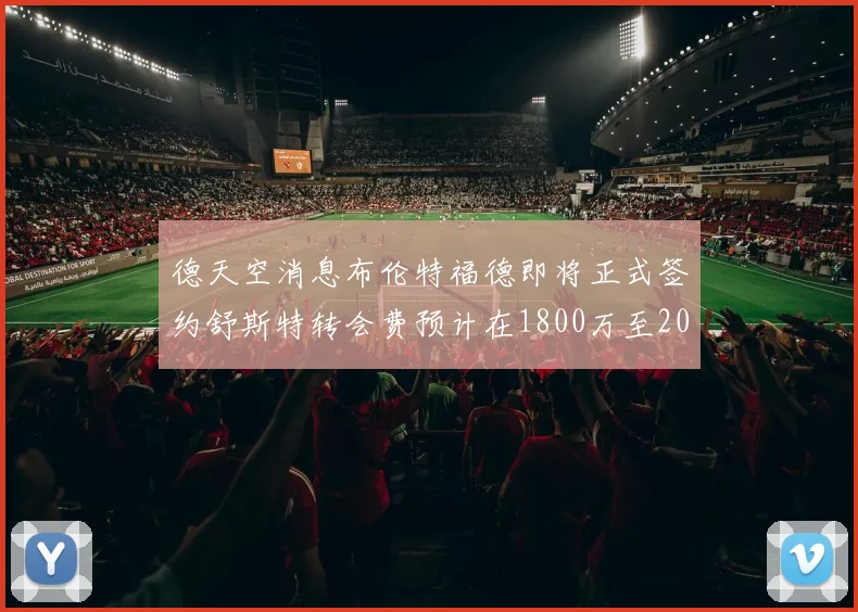 德天空消息布伦特福德即将正式签约舒斯特转会费预计在1800万至2000万欧元之间