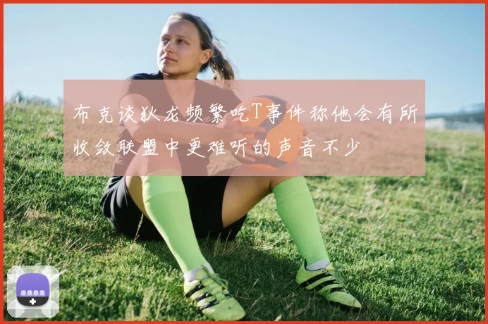 布克谈狄龙频繁吃T事件称他会有所收敛联盟中更难听的声音不少