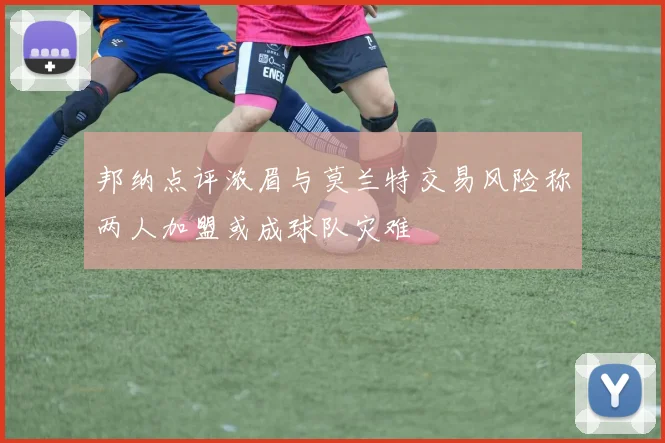 邦纳点评浓眉与莫兰特交易风险称两人加盟或成球队灾难