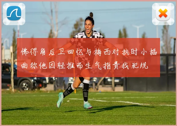 佛得角后卫回忆与梅西对抗时小插曲称他因轻推而生气指责我犯规