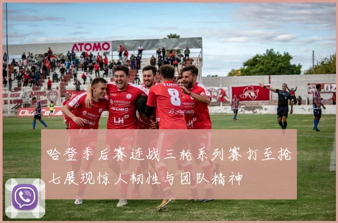 哈登季后赛连战三轮系列赛打至抢七展现惊人韧性与团队精神